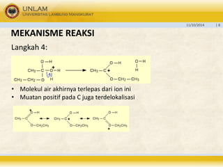 11/10/2014 | 8 
MEKANISME REAKSI 
Langkah 4: 
• Molekul air akhirnya terlepas dari ion ini 
• Muatan positif pada C juga terdelokalisasi 
 