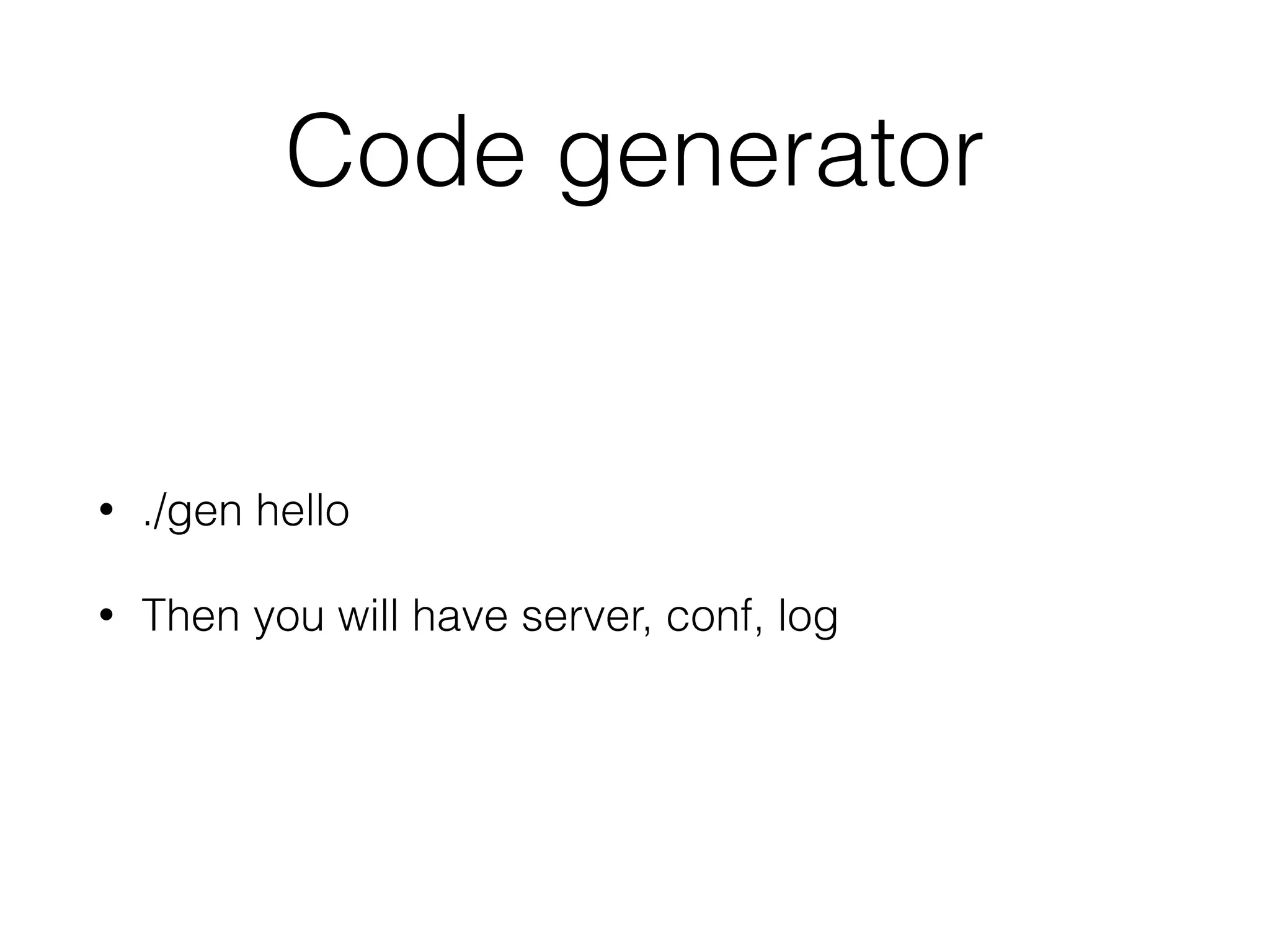 Code generator
• ./gen hello
• Then you will have server, conf, log
 