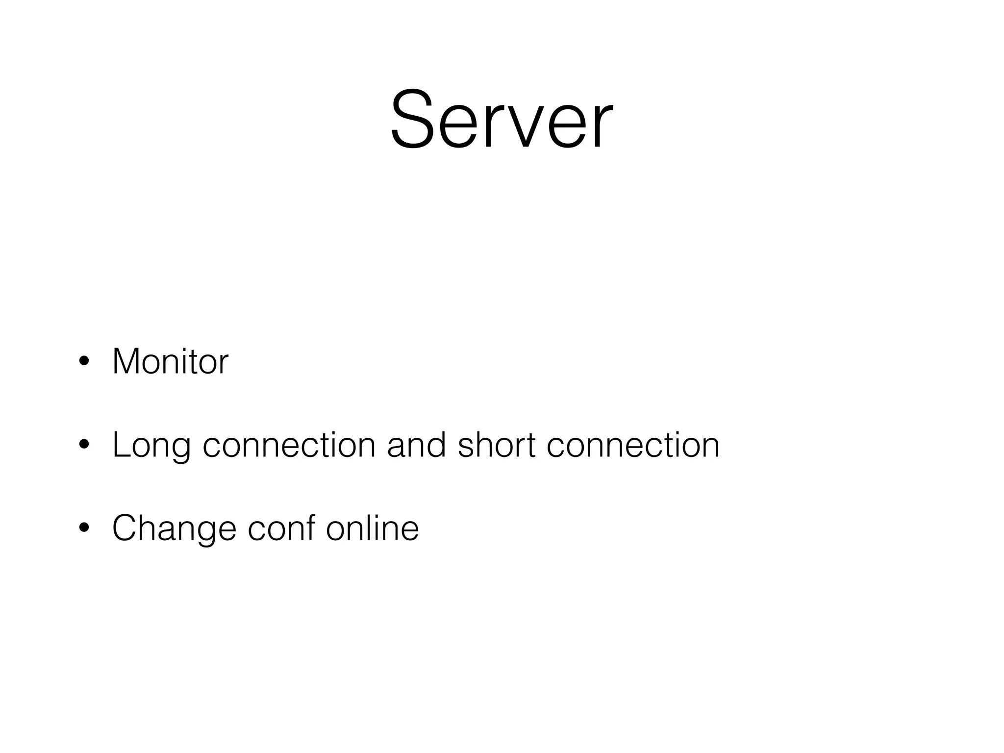 Server
• Monitor
• Long connection and short connection
• Change conf online
 