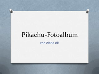 Pikachu-Fotoalbum
     von Aisha 8B
 