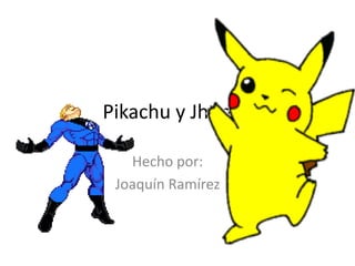 Pikachu y Jhonny
Hecho por:
Joaquín Ramírez

 
