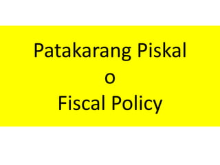 Patakarang Piskal
        o
  Fiscal Policy
 