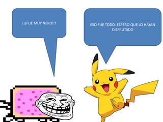 ESO FUE TODO. ESPERO QUE LO HAYAN
DISFRUTADO
¡¡¡FUE MUY NERD!!!
 