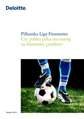 Piłkarska Liga Finansowa
                Czy polska piłka ma szansę
                na finansowy przełom?




Sierpień 2012
 