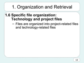 1. Organization and Retrieval 1.6 Specific file organization:  Technology and project files Files are organized into project-related files and technology-related files 