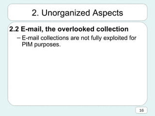 2. Unorganized Aspects 2.2 E-mail, the overlooked collection E-mail collections are not fully exploited for PIM purposes.  