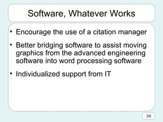 Software, Whatever Works Encourage the use of a citation manager Better bridging software to assist moving graphics from the advanced engineering software into word processing software Individualized support from IT 
