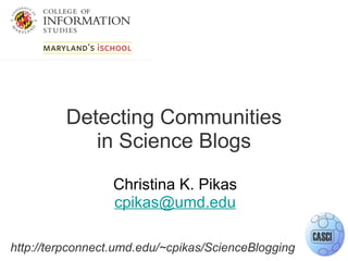 Detecting Communities in Science Blogs Christina K. Pikas [email_address]     http://terpconnect.umd.edu/~cpikas/ScienceBlogging 