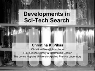 Developments in  Sci-Tech Search   Christina K. Pikas [email_address] R.E. Gibson Library & Information Center The Johns Hopkins University Applied Physics Laboratory 