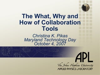 The What, Why and How of Collaboration Tools Christina K. Pikas Maryland Technology Day October 4, 2007 