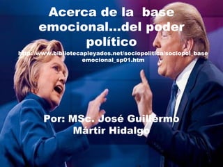 Acerca de la base
emocional…del poder
político
Por: MSc. José Guillermo
Mártir Hidalgo
http://www.bibliotecapleyades.net/sociopolitica/sociopol_base
emocional_sp01.htm
 