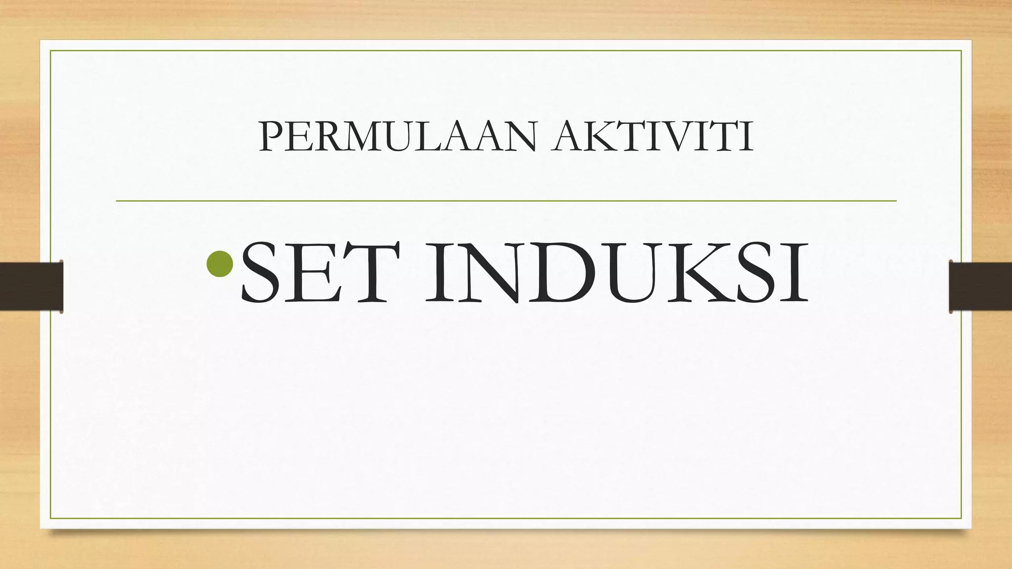 PERMULAAN AKTIVITI
•SET INDUKSI