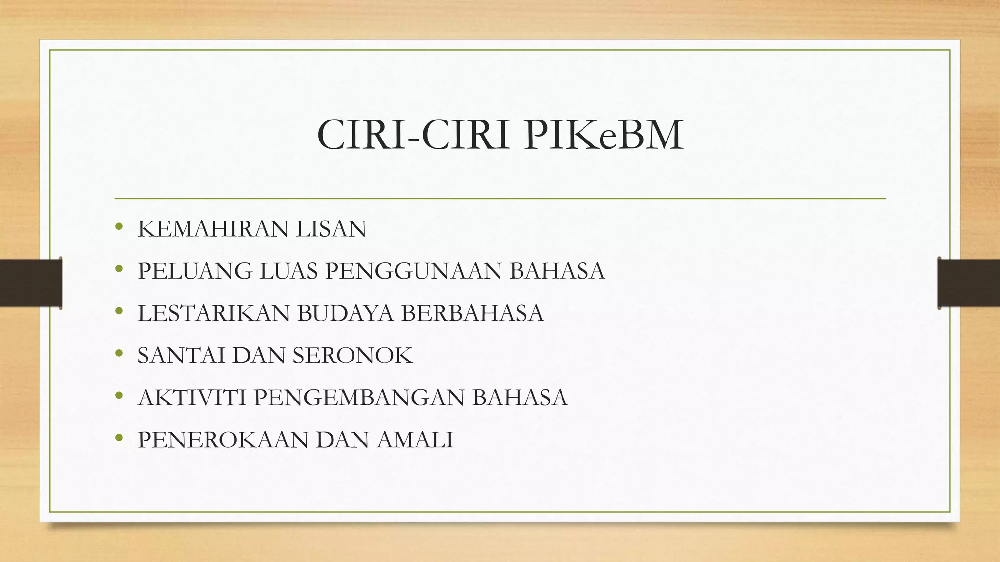 CIRI-CIRI PIKeBM
• KEMAHIRAN LISAN
• PELUANG LUAS PENGGUNAAN BAHASA
• LESTARIKAN BUDAYA BERBAHASA
• SANTAI DAN SERONOK
• AKTIVITI PENGEMBANGAN BAHASA
• PENEROKAAN DAN AMALI