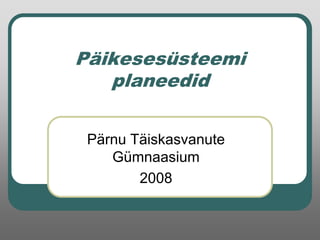 Päikesesüsteemi
planeedid
Pärnu Täiskasvanute
Gümnaasium
2008

 