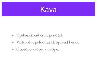 Kava Õpikeskkond enne ja nüüd.  Virtuaalne ja looduslik õpikeskkond.  Õuesõpe, e-õpe ja m-õpe.  