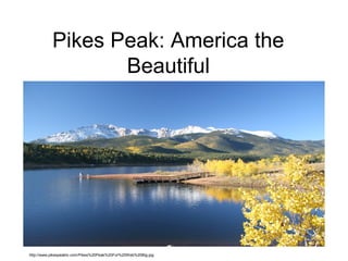 Pikes Peak: America the
Beautiful
http://www.pikespeaktv.com/Pikes%20Peak%20For%20Web%20Big.jpg
 