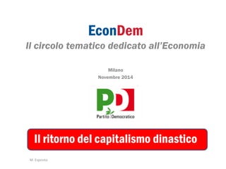 EconDem 
Il circolo tematico dedicato all’Economia 
Milano 
Novembre 2014 
Il ritorno del capitalismo dinastico 
M. Esposito 
 
