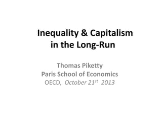 Inequality & Capitalism
in the Long-Run
Thomas Piketty
Paris School of Economics
OECD, October 21st 2013

 