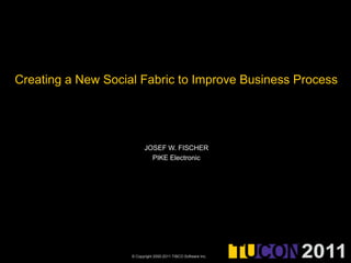 Creating a New Social Fabric to Improve Business Process Josef w. fischer PIKE Electronic 