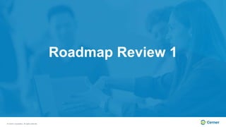 © Cerner Corporation. All rights reserved.
Roadmap Review 1
 