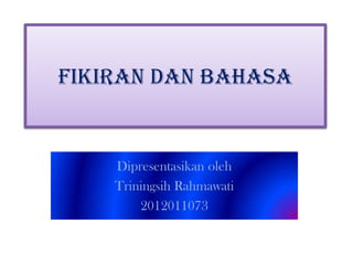 FIKIRAN DAN BAHASA

Dipresentasikan oleh
Triningsih Rahmawati
2012011073

 
