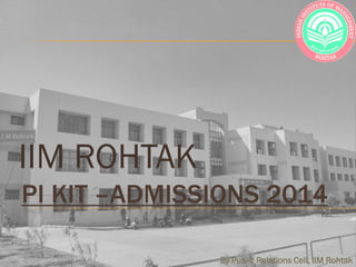 IIM ROHTAK
PI KIT –ADMISSIONS 2014
By Public Relations Cell, IIM Rohtak

 