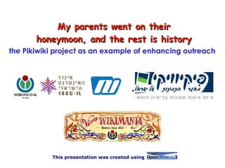 My parents went on their
       honeymoon, and the rest is history
the Pikiwiki project as an example of enhancing outreach
    Pikiwiki




           This presentation was created using
 