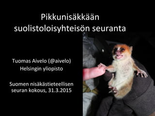 Pikkunisäkkään
suolistoloisyhteisön seuranta
Tuomas Aivelo (@aivelo)
Helsingin yliopisto
Suomen nisäkästieteellisen
seuran kokous, 31.3.2015
 