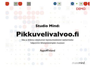 DEMO	





                 Studio Mind:
                            	


Pikkuvelivalvoo.ﬁ	

 Idea ja ehdotus eduskunnan täysistuntotekstien saattamiseksi
                                                            	

            helpommin lähestyttävämpään muotoon   	



                      Apps4Finland
                                 	

 