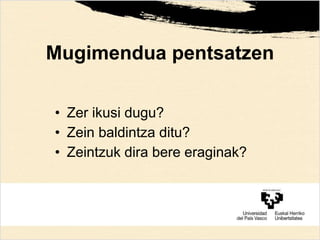 Mugimendua pentsatzen
• Zer ikusi dugu?
• Zein baldintza ditu?
• Zeintzuk dira bere eraginak?
 