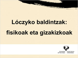 Lóczyko baldintzak:
fisikoak eta gizakizkoak
 