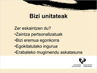 Bizi unitateak
Zer eskaintzen du?
•Zaintza pertsonalizatuak
•Bizi eremua egonkorra
•Egokitatutako ingurua
•Erabateko mugimendu askatasuna
 