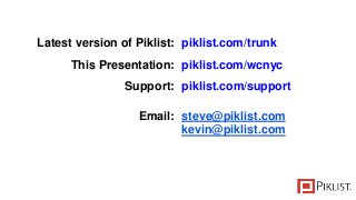 Latest version of Piklist: piklist.com/trunk
This Presentation: piklist.com/wcnyc
Support: piklist.com/support
Email: steve@piklist.com
kevin@piklist.com
 
