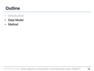 10Ranking Objects by Following Paths in Entity-Relationship Graphs© 2011 Minsuk Kahng PIKM 2011||
Outline
• Introduction
• Data Model
• Method
 