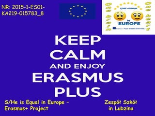 S/He is Equal in Europe – Zespół Szkół
Erasmus+ Project in Lubzina
NR: 2015-1-ES01-
KA219-015783_8
 