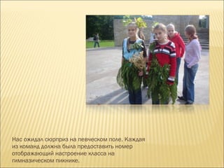 Нас ожидал сюрприз на певческом поле. Каждая из команд должна была предоставить номер отображающий настроение класса на гимназическом пикнике.  