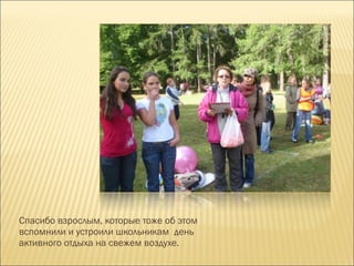 Спасибо взрослым, которые тоже об этом вспомнили и устроили школьникам  день активного отдыха на свежем воздухе.  