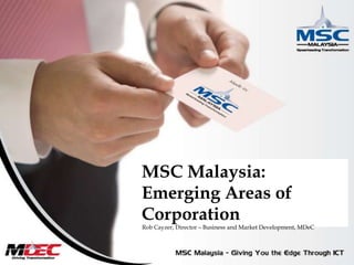 MSC Malaysia:Emerging Areas of Corporation Rob Cayzer, Director – Business and Market Development, MDeC 