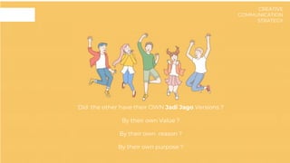 Did the other have their OWN Jadi Jago Versions ?
By their own Value ?
By their own reason ?
By their own purpose ?
CREATIVE
COMMUNICATION
STRATEGY
 