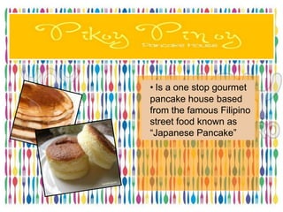 • Is a one stop gourmet
pancake house based
from the famous Filipino
street food known as
―Japanese Pancake‖
 