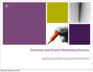 +




                            Contents and Project Marketing Service

                                   DHAZZAPHAK LERTSAVETPONG


Monday, February 14, 2011
 