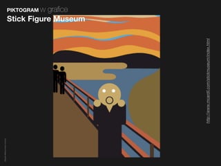 Magda Małczyńska-Umeda


                                                                                  PIKTOGRAM w
                                                                                    graﬁce
                                                                         Stick Figure Museum




                         http://www.mcardil.com/stickmuseum/index.html
 