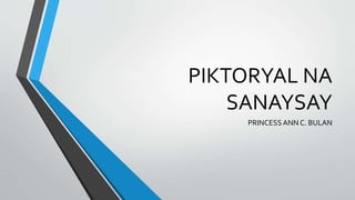 PIKTORYAL NA
SANAYSAY
PRINCESS ANN C. BULAN
 