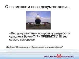 «Вес документации по проекту разработки самолета Боинг-747» ПРЕВЫСИЛ !!! вес самого самолета» Дж.Фокс "Программное обеспечение и его разработка". О возможном весе документации… 