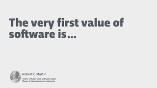 The very first value of
so"ware is
Robert C. Martin
Author of Clean Code and Clean Coder
Owner of cleancoders.com training site
…
 