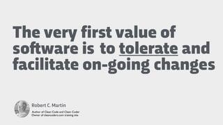 to tolerate and
facilitate on-going changes
Robert C. Martin
Author of Clean Code and Clean Coder
Owner of cleancoders.com training site
The very first value of
so"ware is
 
