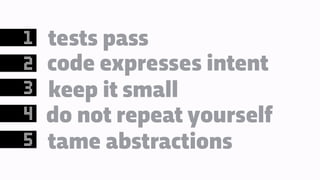 tests pass
code expresses intent
keep it small
do not repeat yourself
tame abstractions
1
2
3
4
5
 