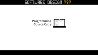 Programming
Source Code
SOFTWARE DESIGN ???
 
