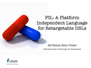 PIL: A Platform
Independent Language
 for Retargetable DSLs


       Zef Hemel, Eelco Visser
  Delft University of Techology, The Netherlands
 