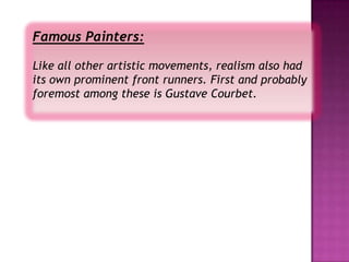 Famous Painters:

Like all other artistic movements, realism also had
its own prominent front runners. First and probably
foremost among these is Gustave Courbet.
 
